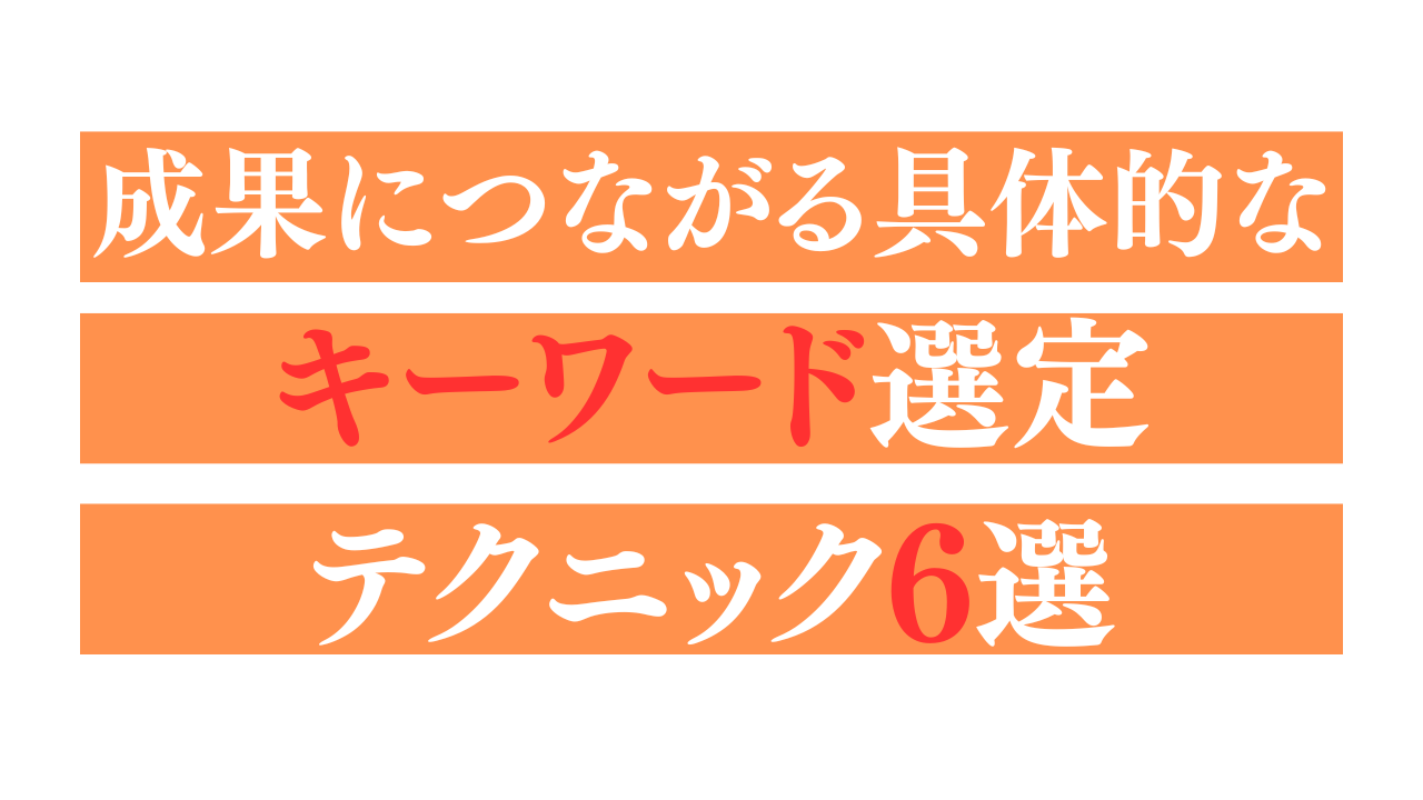 成果につながる具体的なキーワード選定テクニック6選